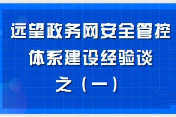 構建“資產(chǎn)清晰、邊界完整、數據可控、風(fēng)險亮化、處置高效”的政務(wù)網(wǎng)安全管控體系