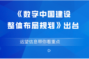 《數字中國建設整體布局規劃》出臺  遠望信息帶你看重點(diǎn)